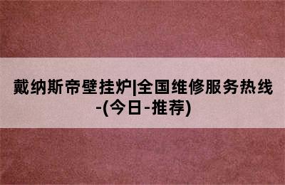 戴纳斯帝壁挂炉|全国维修服务热线-(今日-推荐)